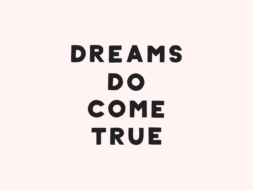 Dreams do come&nbsp;true!